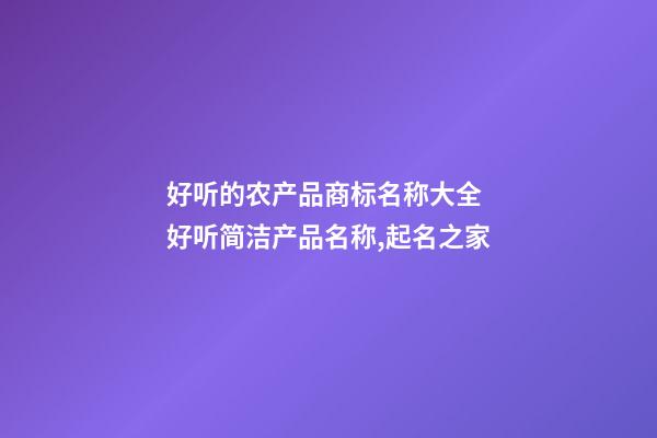 好听的农产品商标名称大全 好听简洁产品名称,起名之家